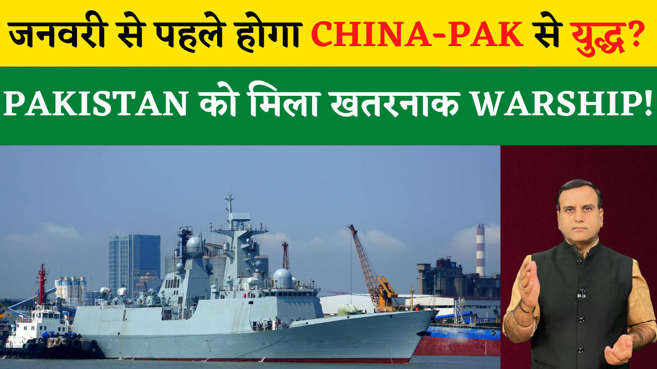 जनवरी से पहले होगा China-Pak से युद्ध? पाकिस्तान को मिला खतरनाक Warship