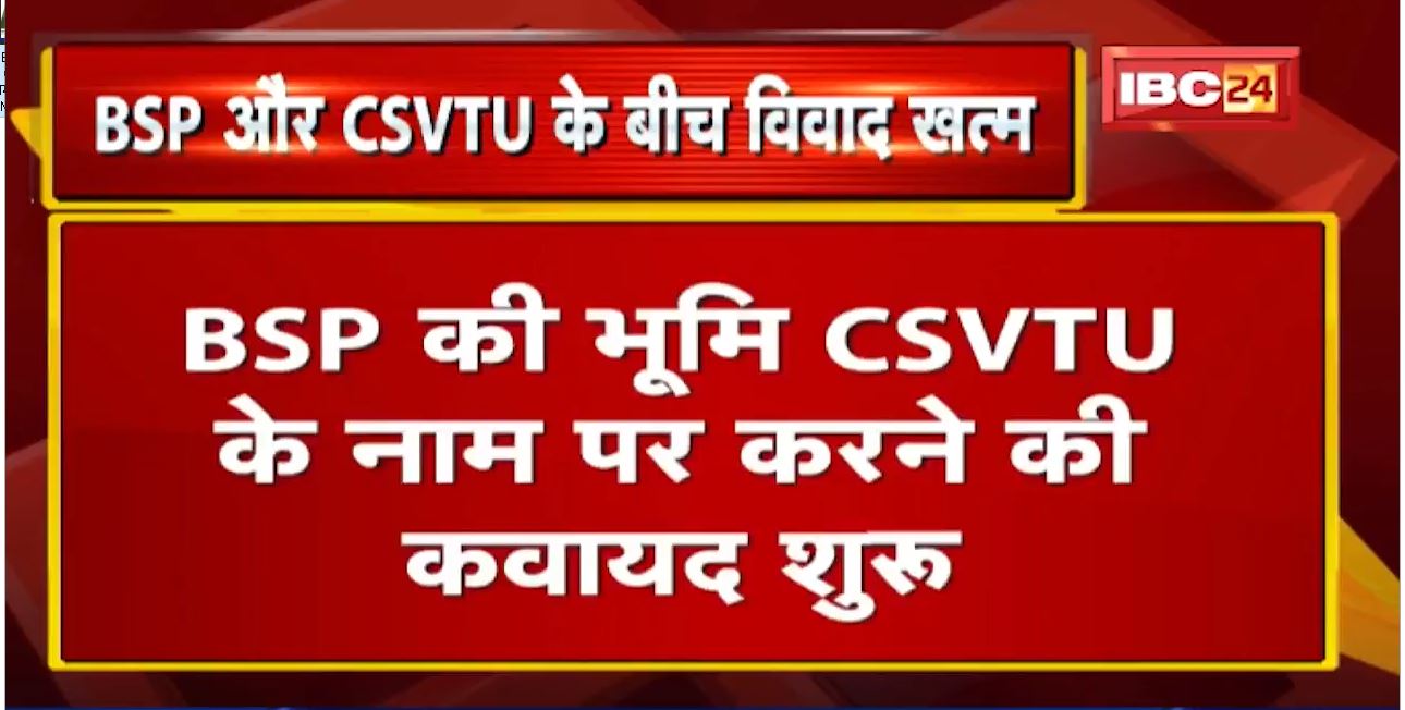 BSP प्रबंधन और CSVTU के बीच जमीन विवाद खत्म | CM की उपस्थिति में संशोधित MoU पर होंगे हस्ताक्षर