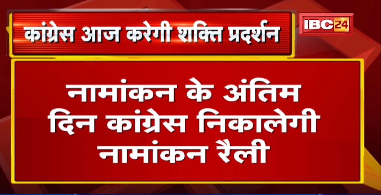 CG Congress का शक्ति प्रदर्शन आज | नामांकन के अंतिम दिन कांग्रेस निकालेगी नामांकन रैली