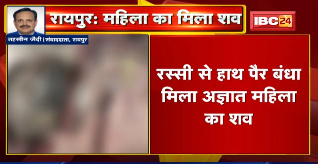 Raipur में रस्सी से हाथ पैर बंधा मिला अज्ञात महिला का शव। मामले की जांच में जुटी Police