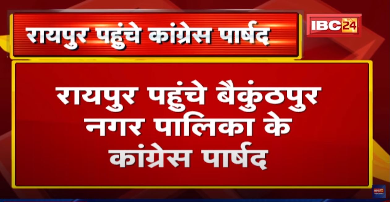 Raipur पहुंचे बैकुंठपुर नगर पालिका के कांग्रेस पार्षद | 19 Congress पार्षद के साथ 2 निर्दलीय मौजूद