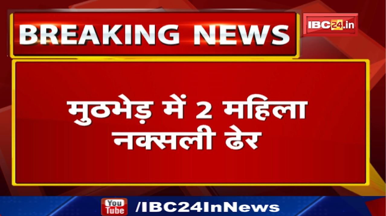 Dantewada : मुठभेड़ में सुरक्षाबलों ने मार गिराए 2 महिला नक्सली, दोनों पर थे लाखों के इनाम