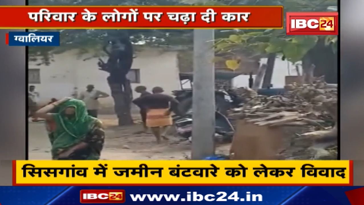 Gwalior News : सिसगांव में जमीन बंटवारे को लेकर विवाद | परिवार के लोगों पर चढ़ा दी Car