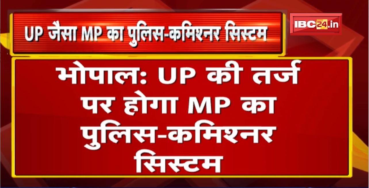 UP के तर्ज पर होगा MP का Police-Commissioner System | सरकार ने किया Final Draft तैयार