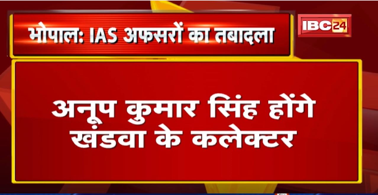 Bhopal News : IAS अफसरों का तबादला आदेश जारी, सूची में जिला कलेक्टर्स का भी नाम शामिल