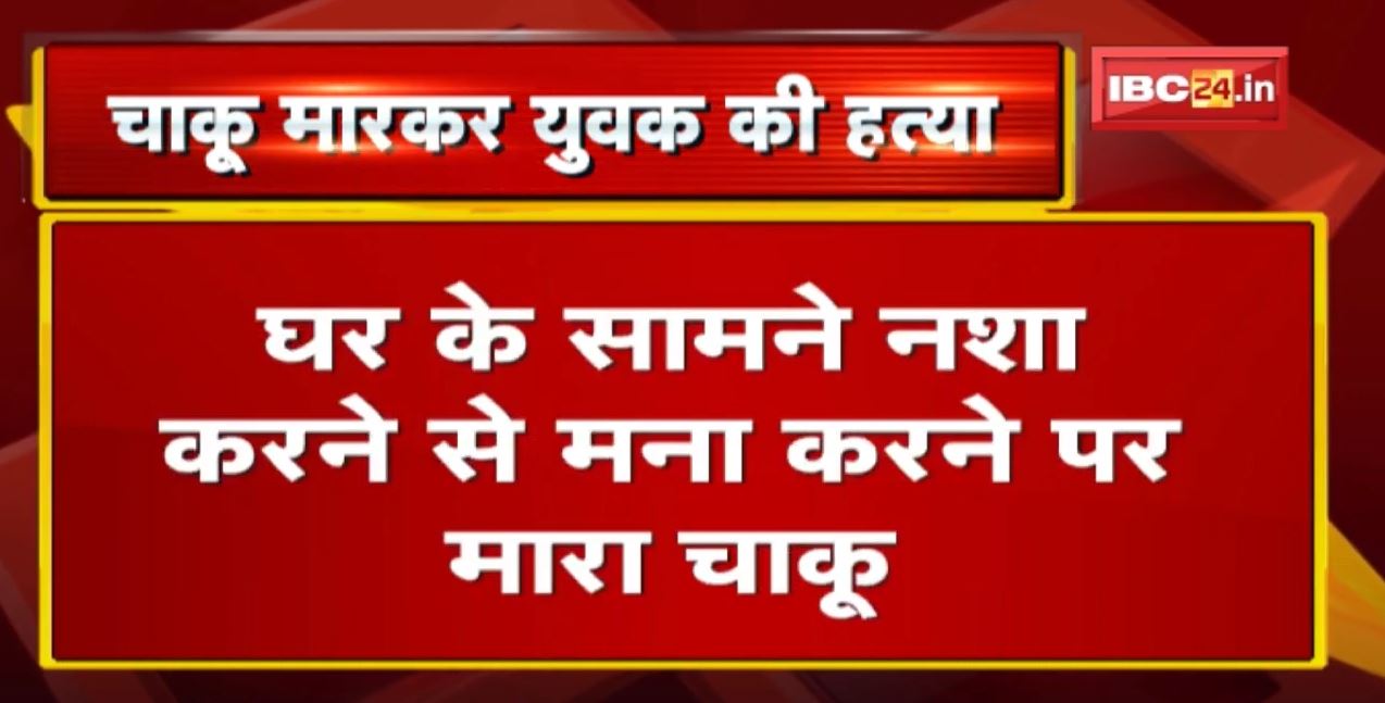 Crime News : बिलासपुर में चाकू मारकर युवक की हत्या | घर के सामने नशा करने से किया था मना