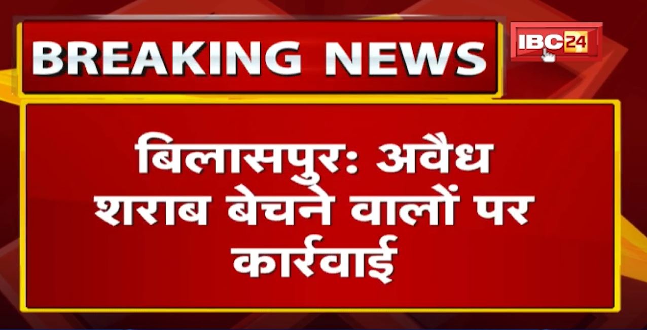 Bilaspur में अवैध शराब बेचने वालों पर कार्रवाई | 7 महिला समेत 11 आरोपी Arrest