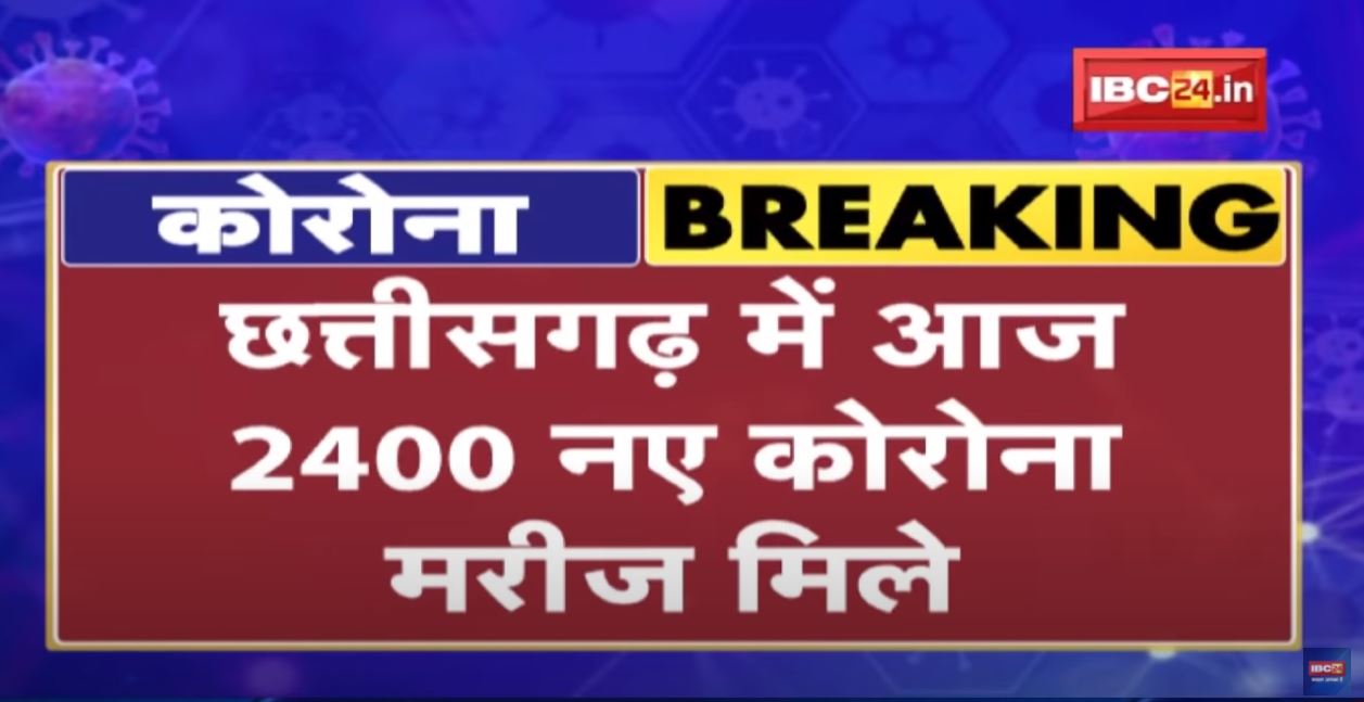 Chhattisgarh Corona Update : 24 घंटे में 2400 नए मामले, 1 की मौत | रायपुर में सबसे ज्यादा मरीज