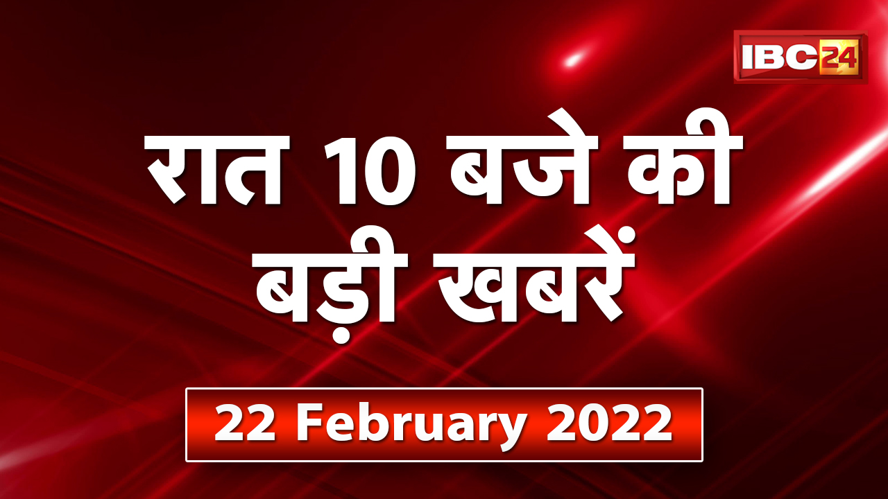 Chhattisgarh – Madhya Pradesh की रात 10 बजे की बड़ी खबरें | 22 February 2022 | खबर 10 बजे