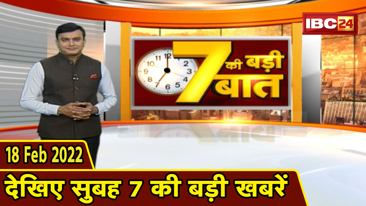 7 की बड़ी बात | सुबह 7 बजे की बड़ी खबरें | CG Latest News Today | MP Latest News Today | 18 Feb 2022