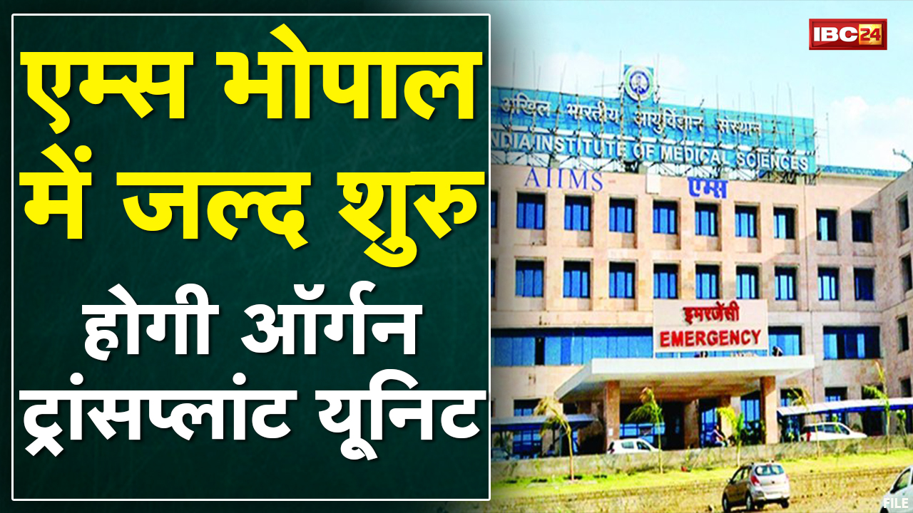 Bhopal AIIMS में जल्द शुरु होगी Organ Transplant Unit। यूनिट शुरु होने से गरीब मरीजों को होगा फायदा