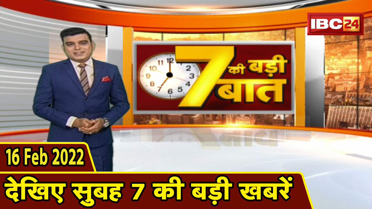 7 की बड़ी बात | सुबह 7 बजे की बड़ी खबरें | CG Latest News Today | MP Latest News Today | 16 Feb 2022