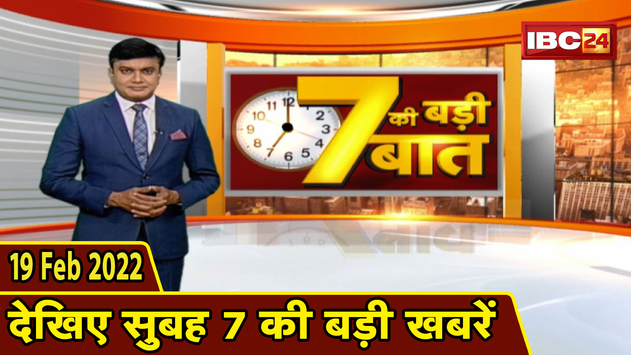 7 की बड़ी बात | सुबह 7 बजे की बड़ी खबरें | CG Latest News Today | MP Latest News Today | 19 Feb 2022
