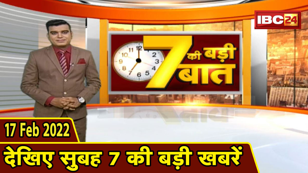 7 की बड़ी बात | सुबह 7 बजे की बड़ी खबरें | CG Latest News Today | MP Latest News Today | 17 Feb 2022
