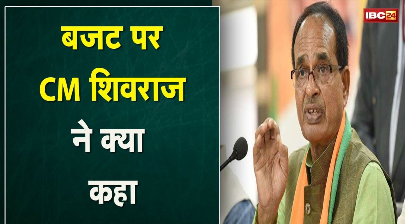 Reactions On Union Budget 2022 : मध्यप्रदेश सीएम बोले- ये किसानों की आय दोगुना करने का बजट है…