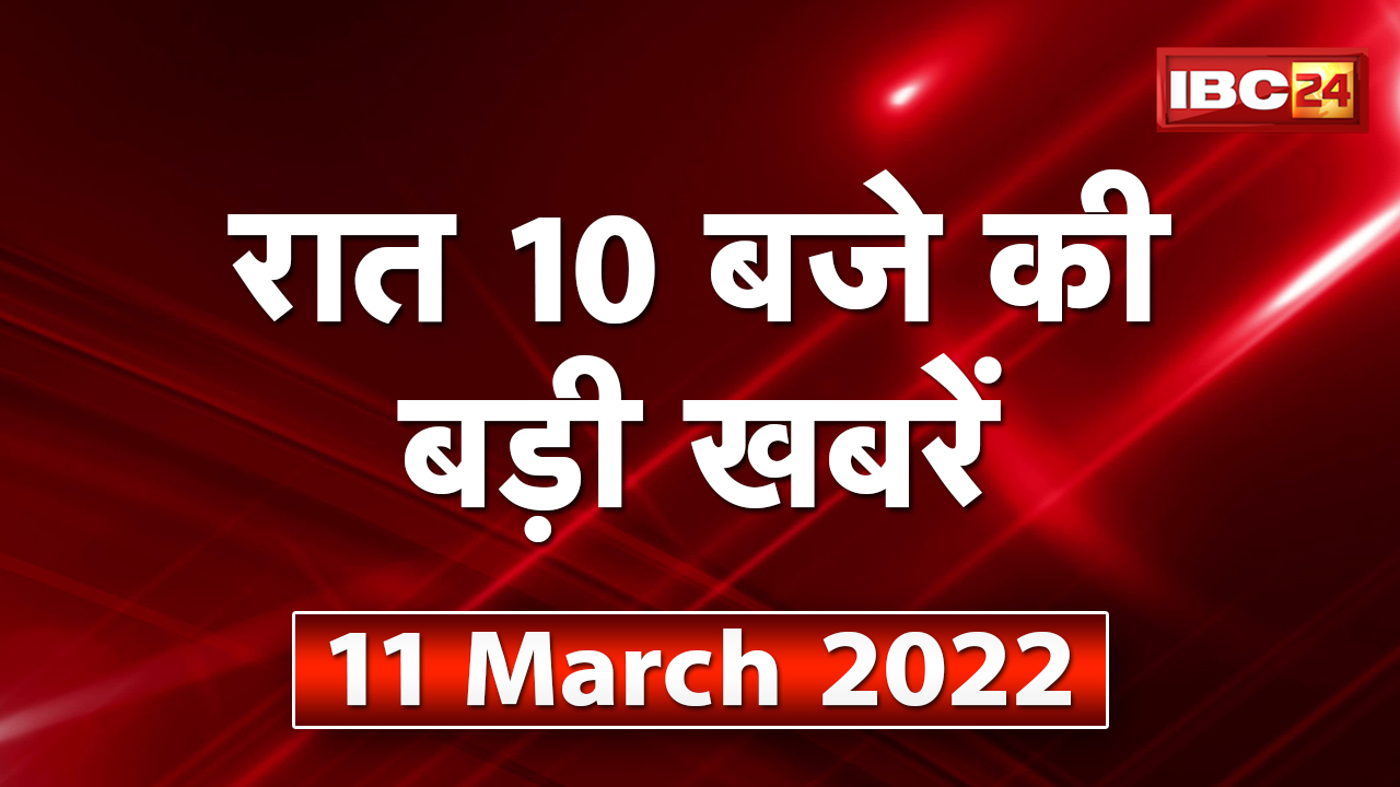 Chhattisgarh – Madhya Pradesh की रात 10 बजे की बड़ी खबरें | 11 March 2022 | खबर 10 बजे