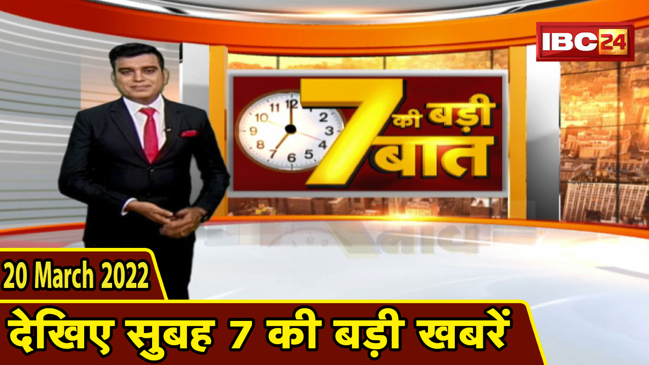 7 की बड़ी बात | सुबह 7 बजे की खबरें | Chhattisgarh Latest News Today | Madhya Pradesh Latest News Today | 20 March 2022