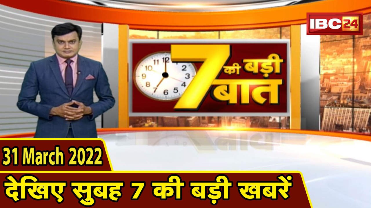 7 की बड़ी बात | सुबह 7 बजे की खबरें | CG Latest News Today | MP Latest News Today | 31 March 2022 News