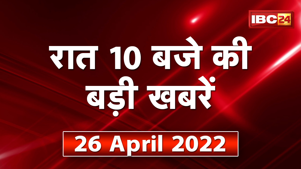Chhattisgarh – Madhya Pradesh की रात 10 बजे की बड़ी खबरें | 26 April 2022 | खबर 10 बजे