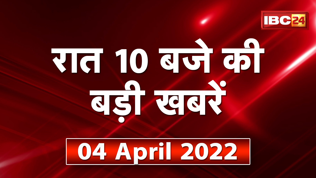 Chhattisgarh – Madhya Pradesh की रात 10 बजे की बड़ी खबरें | 04 April 2022 | खबर 10 बजे