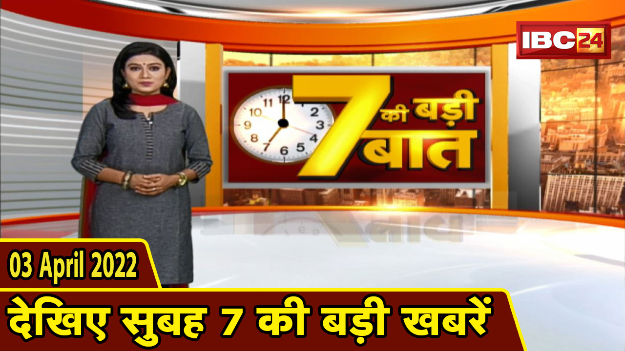 7 की बड़ी बात | सुबह 7 बजे की खबरें | Chhattisgarh Latest News Today | Madhya Pradesh Latest News Today | 03 April 2022