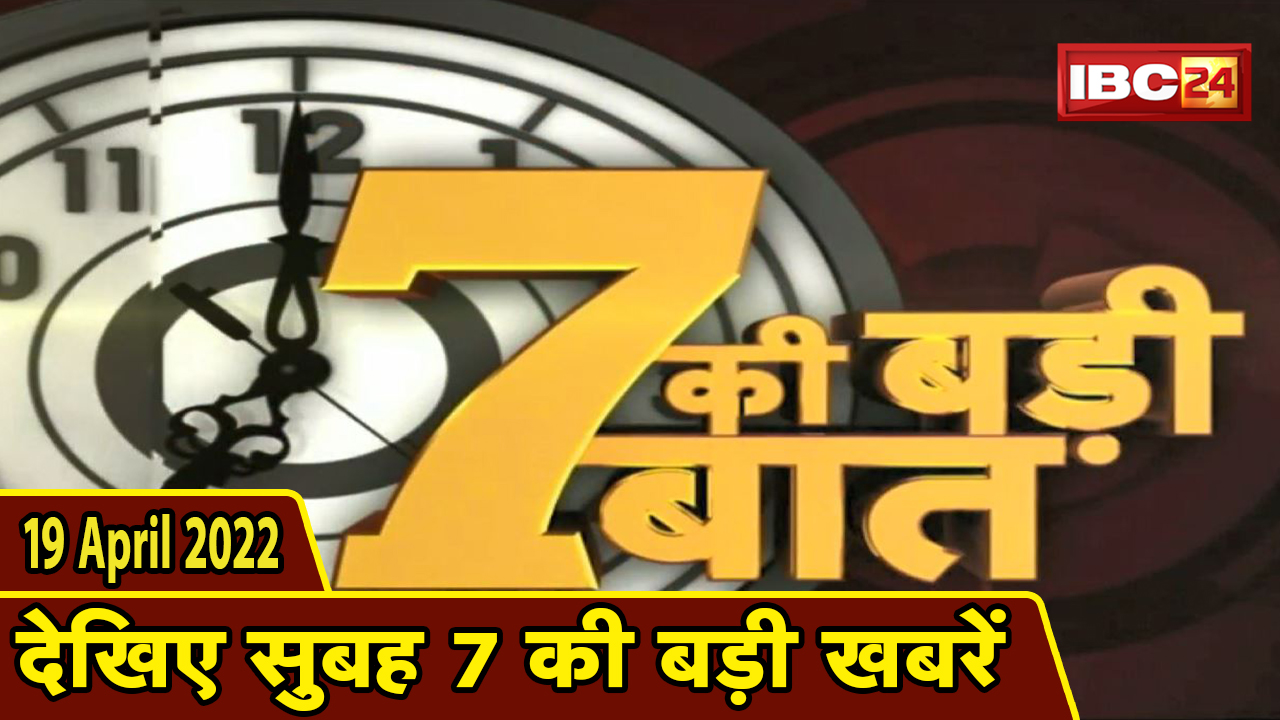7 की बड़ी बात | सुबह 7 बजे की खबरें | CG Latest News Today | MP Latest News Today | 19 April 2022
