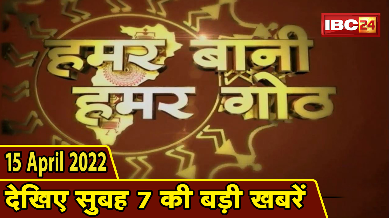 Chhattisgarhi News : बिहनिया ले जानव प्रदेस के हाल छत्तीसगढ़ी में | हमर बानी हमर गोठ | 15 April 2022