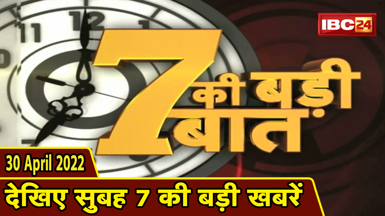 7 की बड़ी बात | सुबह 7 बजे की खबरें | CG Latest News Today | MP Latest News Today | 30 April 2022