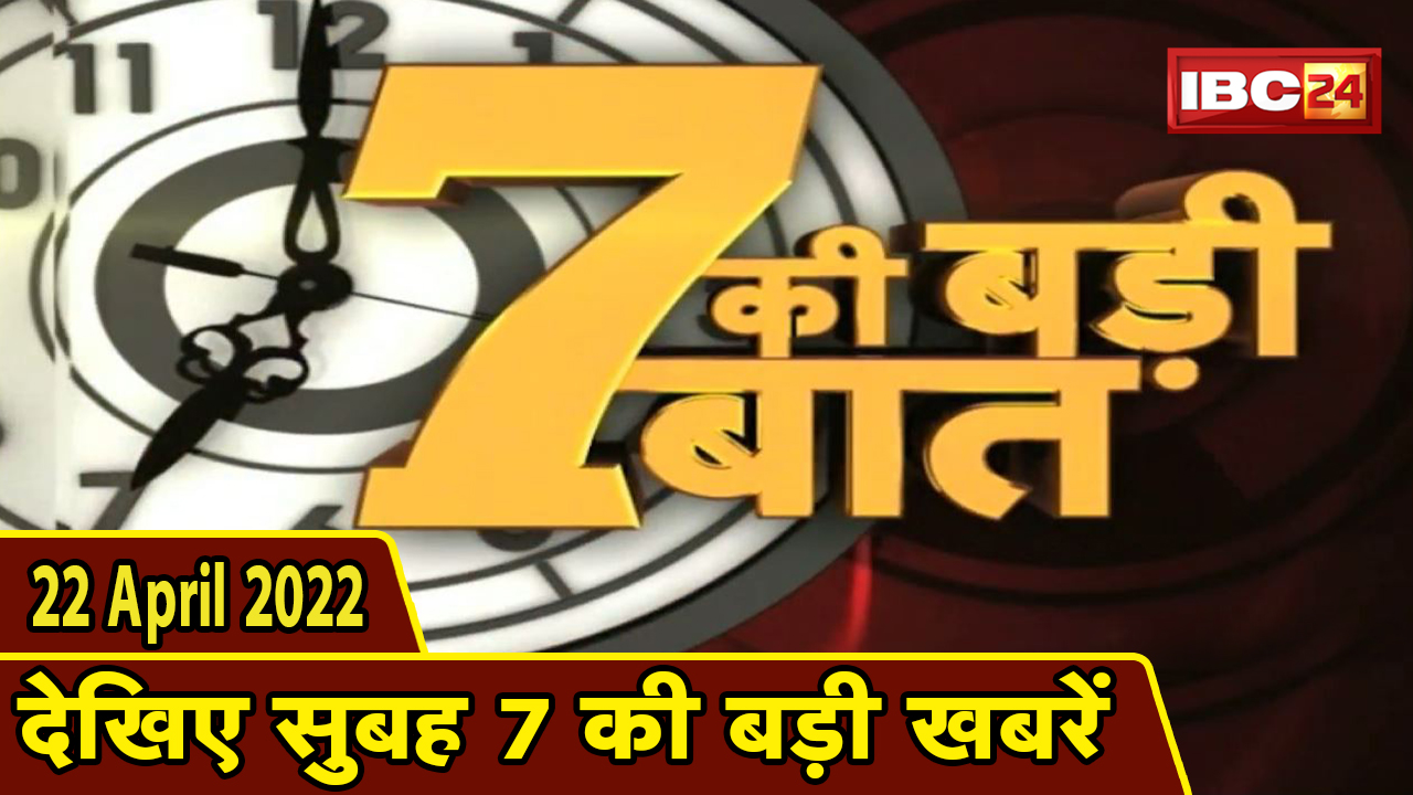 7 की बड़ी बात | सुबह 7 बजे की खबरें | CG Latest News Today | MP Latest News Today | 22 April 2022