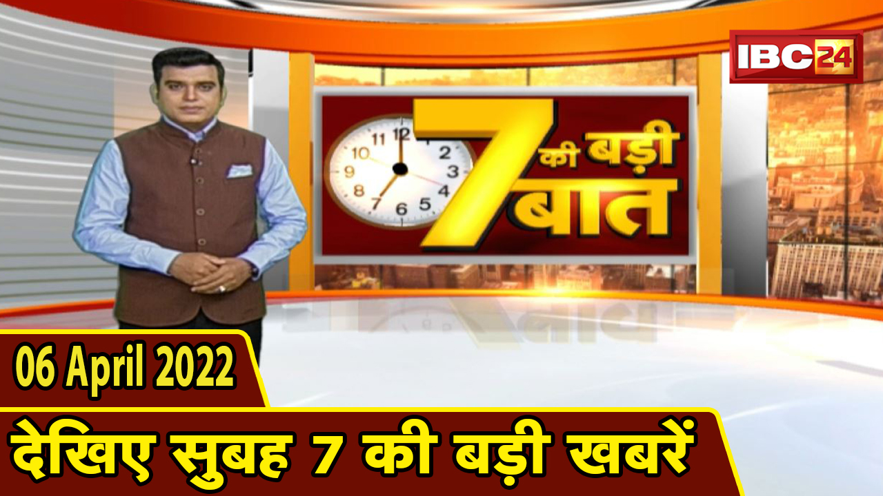 7 की बड़ी बात | सुबह 7 बजे की खबरें | CG Latest News Today | MP Latest News Today | 06 April 2022