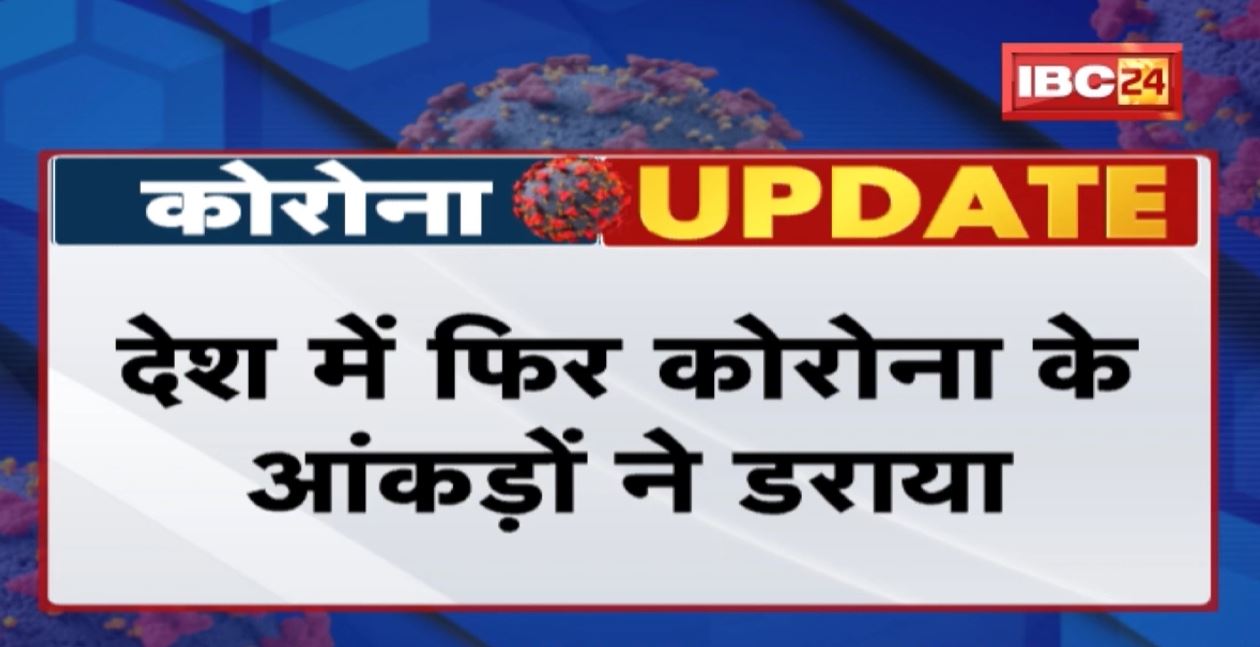 देश में फिर कोरोना के आंकड़ों ने डराया | MP में Active Case 118 | वहीं CG में कंट्रोल में कोरोना