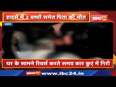 Sagar Accident News : घर के सामने रिवर्स करते समय कार कुएं में गिरी | 2 बच्चों समेत पिता की मौत