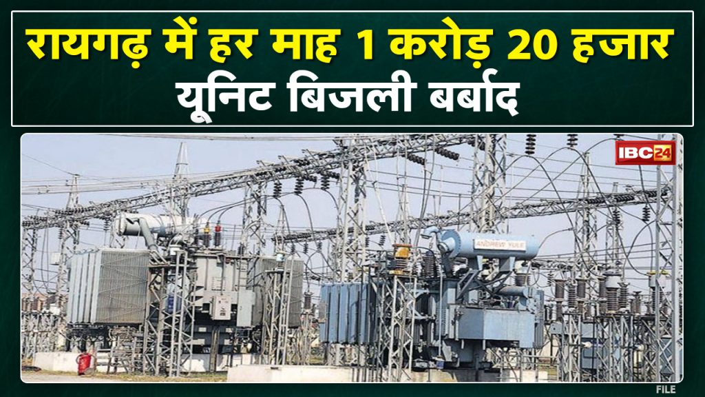 Raigarh News : 1 crore 20 lakh units of electricity wasted every month | 72 crore loss annually