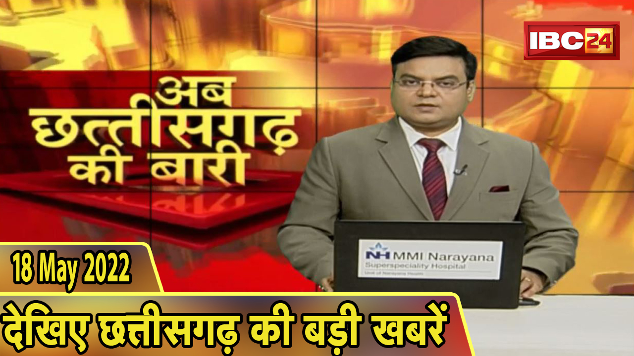 अब छत्तीसगढ़ की बारी | छत्तीसगढ़ की दिनभर की बड़ी खबरें | CG Hindi News Today | 18 May 2022
