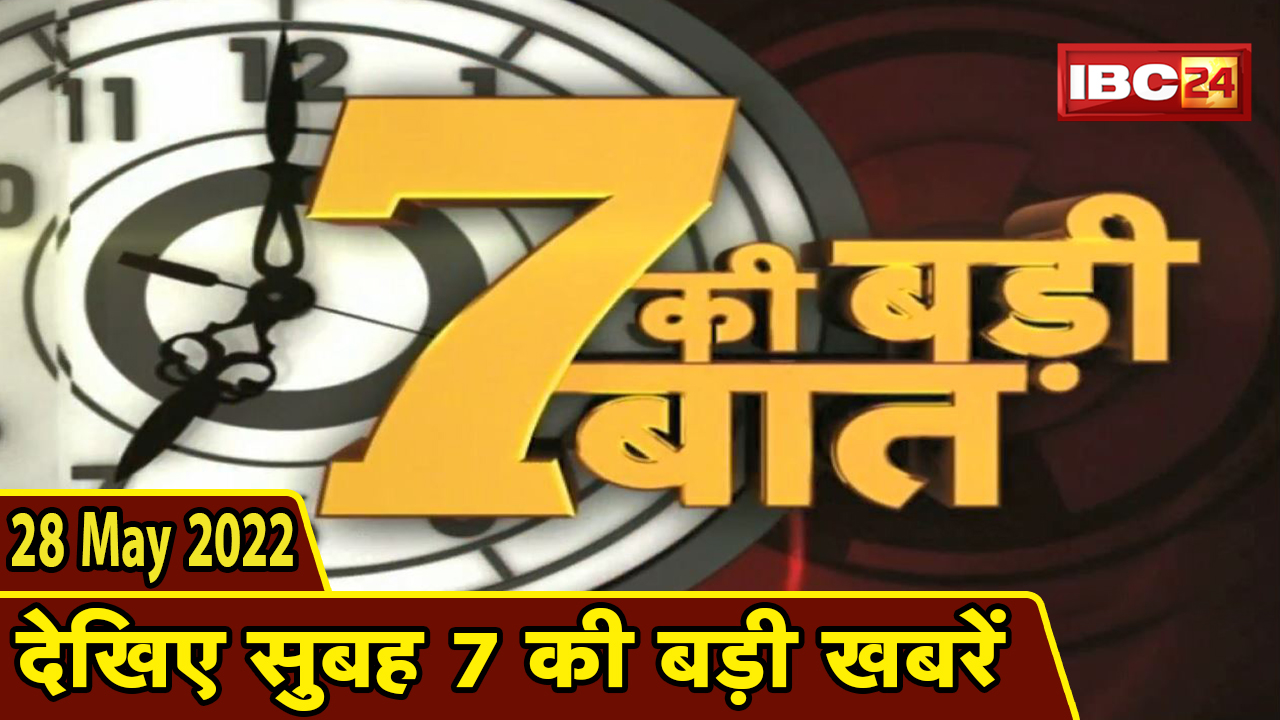 7 की बड़ी बात | सुबह 7 बजे की खबरें | CG Latest News Today | MP Latest News Today | 28 May news 2022