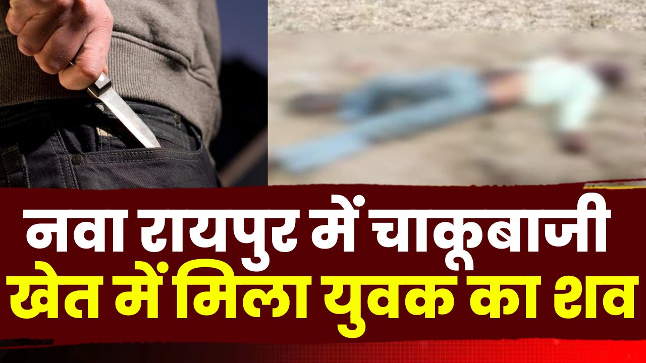 Naya Raipur Murder Case : नवा रायपुर में चाकूबाजी | गांव के खेत में मिला युवक का शव