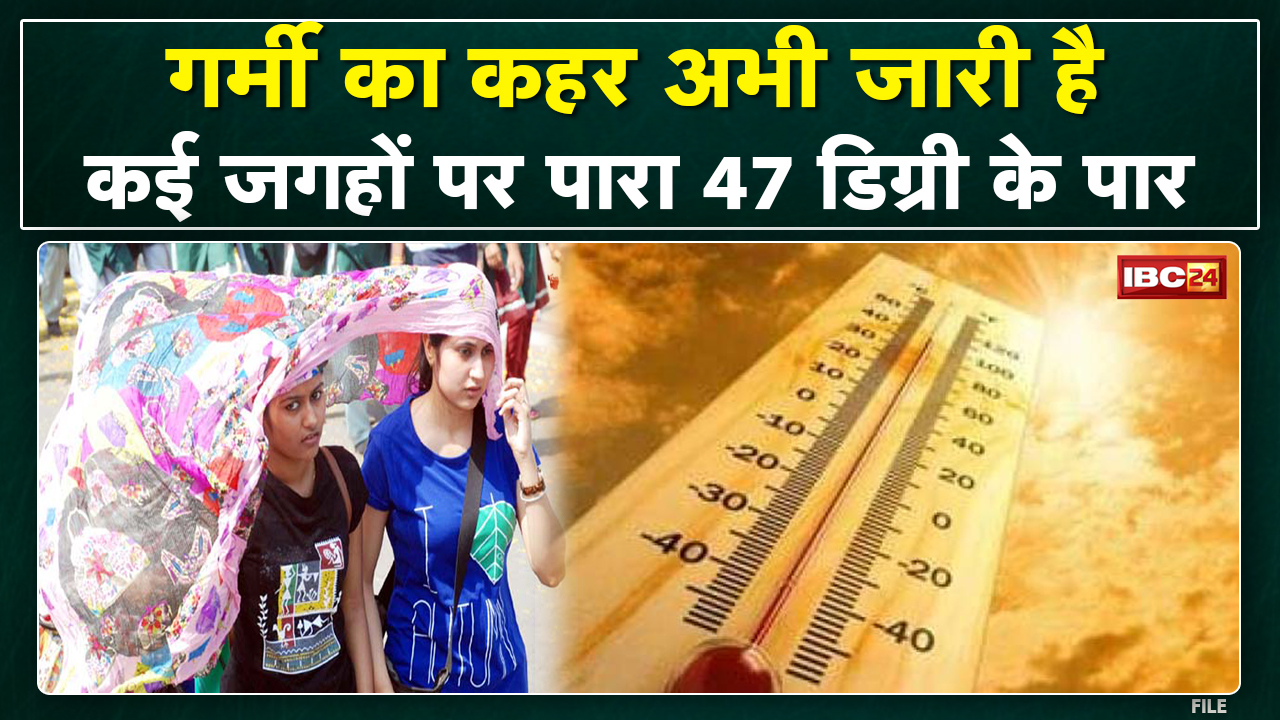 MP-CG Weather Update: गर्मी ने फिर किया लोगों को बेहाल | इन जिलों पर पारा 47 डिग्री के पार