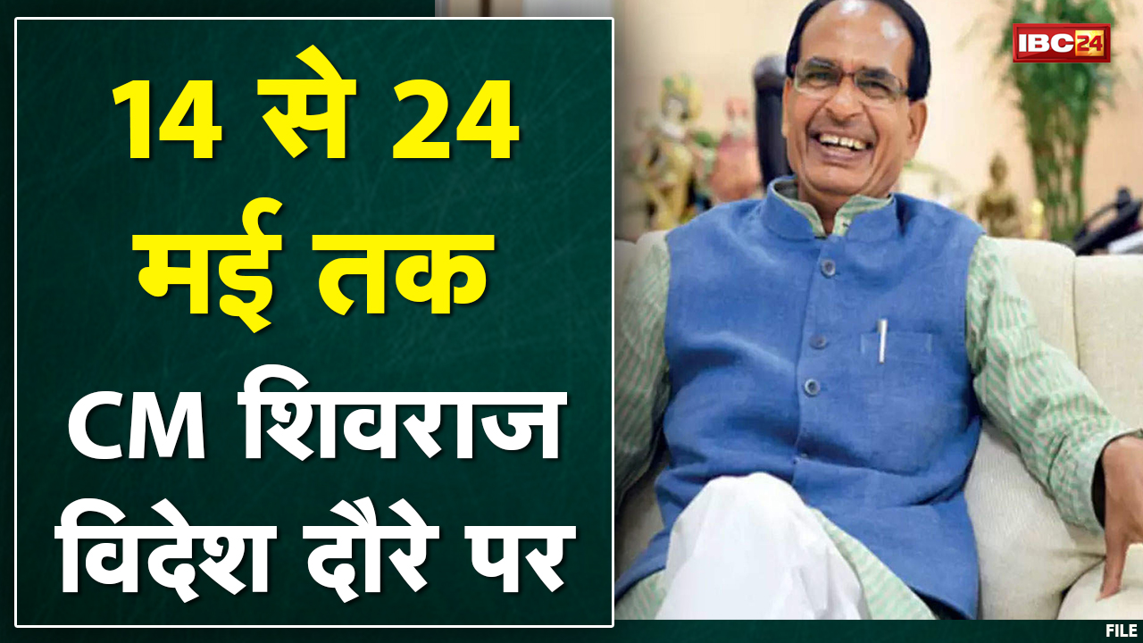 CM Shivraj का 14 से 24 May तक विदेश दौरा। विदेश दौरे से लौटने के बाद CM करेंगे विभागीय बैठक