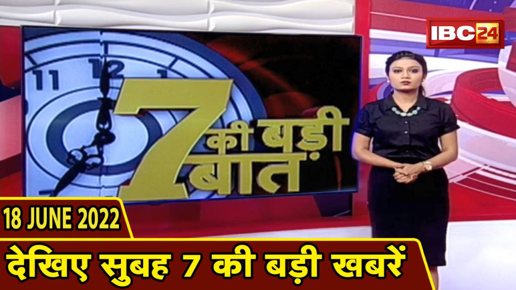 Big deal of 7 | 7 am news | CG Latest News Today | MP Latest News Today | 18 June 2022