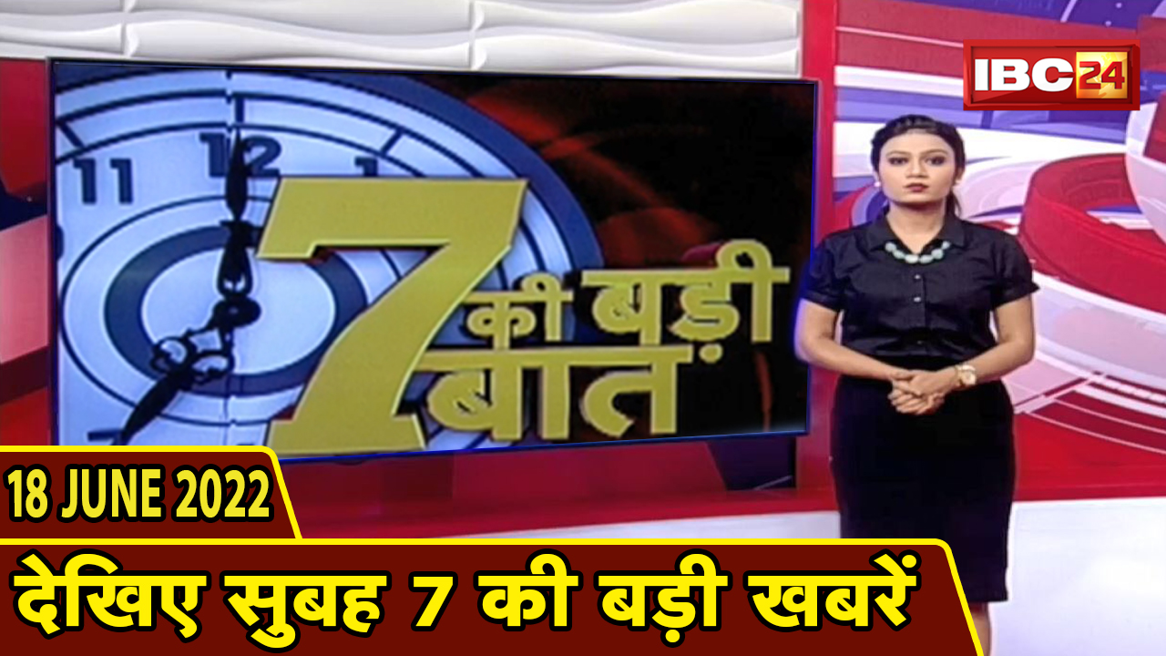 7 की बड़ी बात | सुबह 7 बजे की खबरें | CG Latest News Today | MP Latest News Today | 18 June 2022