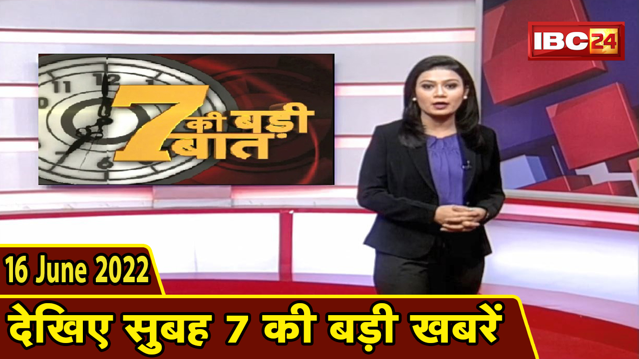 7 की बड़ी बात | सुबह 7 बजे की खबरें | CG Latest News Today | MP Latest News Today | 16 June news 2022
