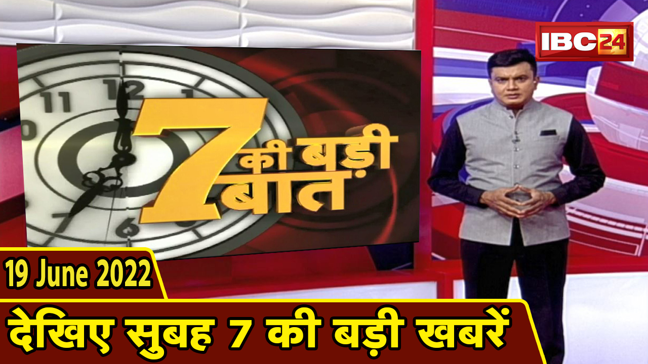 7 की बड़ी बात | सुबह 7 बजे की खबरें | CG Latest News Today | MP Latest News Today | 19 June news 2022