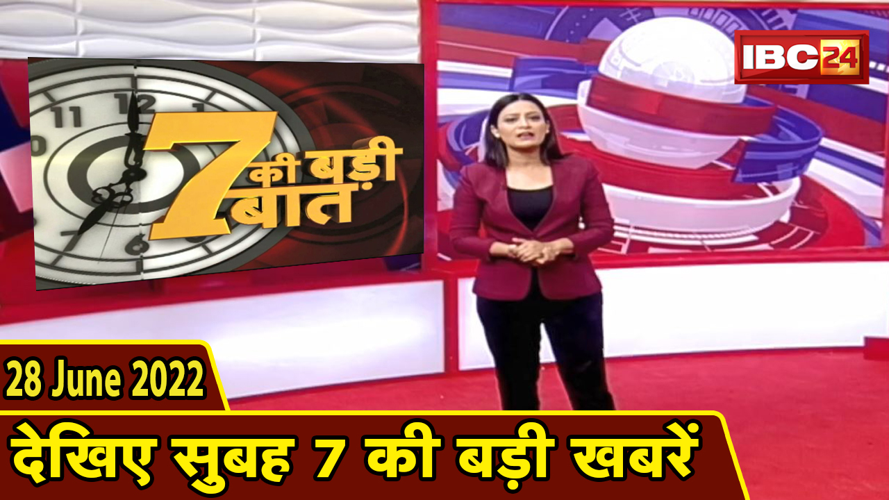 7 की बड़ी बात | सुबह 7 बजे की खबरें | CG Latest News Today | MP Latest News Today | 28 June news 2022