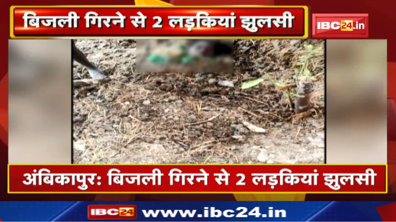 Ambikapur News : बिजली गिरने से 2 लड़कियां झुलसी, ग्रामीणों ने दोनों को गोबर से ढका | देखिए Video…
