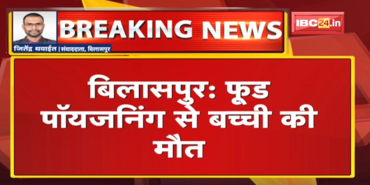 Bilaspur Food Poisoning News : फूड पॉयजनिंग से 25 लोग पीड़ित, एक बच्ची की मौत
