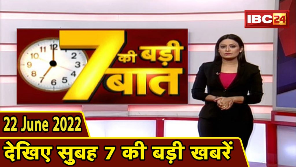 Big deal of 7 | 7 am news | CG Latest News Today | MP Latest News Today | 22 June 2022