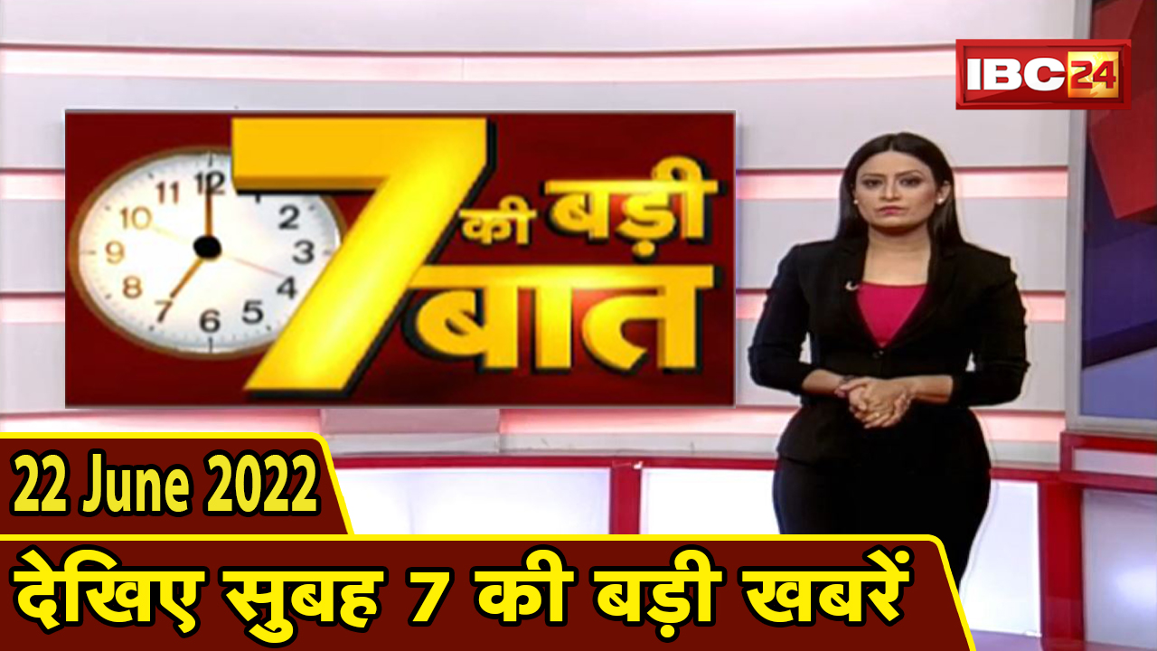 7 की बड़ी बात | सुबह 7 बजे की खबरें | CG Latest News Today | MP Latest News Today | 22 June news 2022