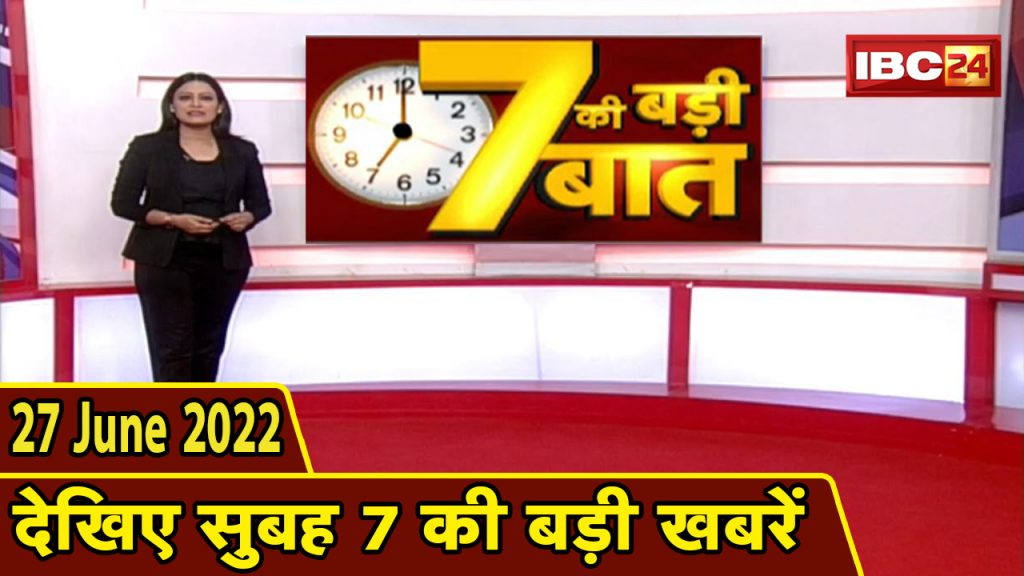 Big deal of 7 | 7 am news | CG Latest News Today | MP Latest News Today | 27 June 2022