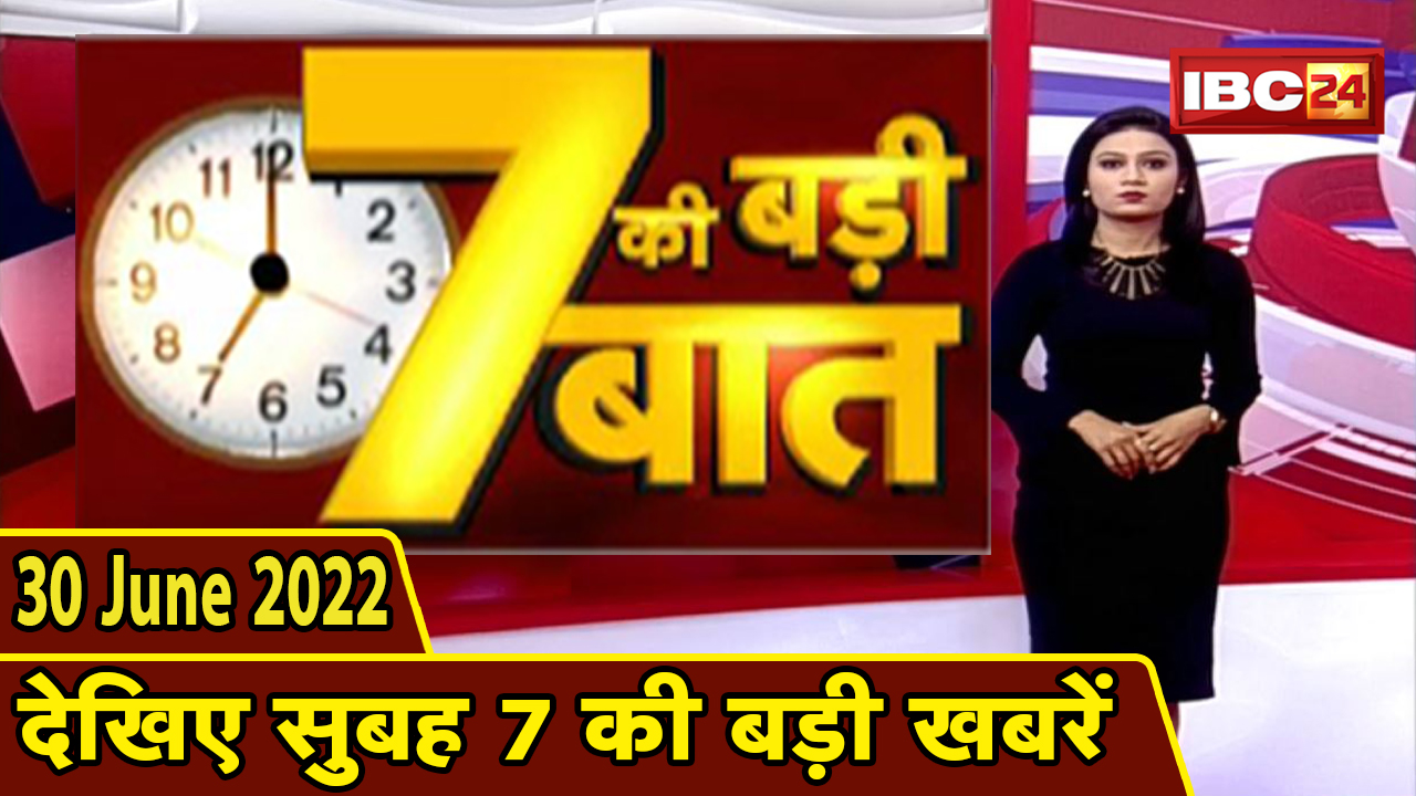 7 की बड़ी बात | सुबह 7 बजे की खबरें | CG Latest News Today | MP Latest News Today | 30 June news 2022