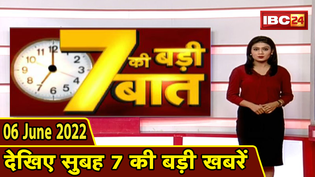 7 की बड़ी बात | सुबह 7 बजे की खबरें | CG Latest News Today | MP Latest News Today | 06 June 2022
